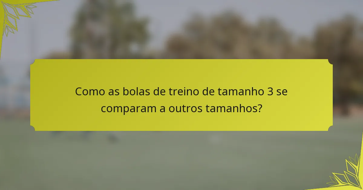 Como as bolas de treino de tamanho 3 se comparam a outros tamanhos?
