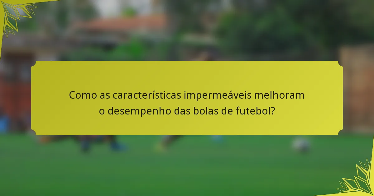 Como as características impermeáveis melhoram o desempenho das bolas de futebol?