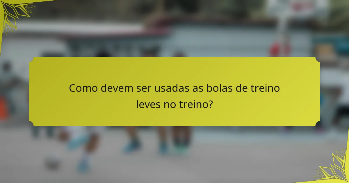 Como devem ser usadas as bolas de treino leves no treino?