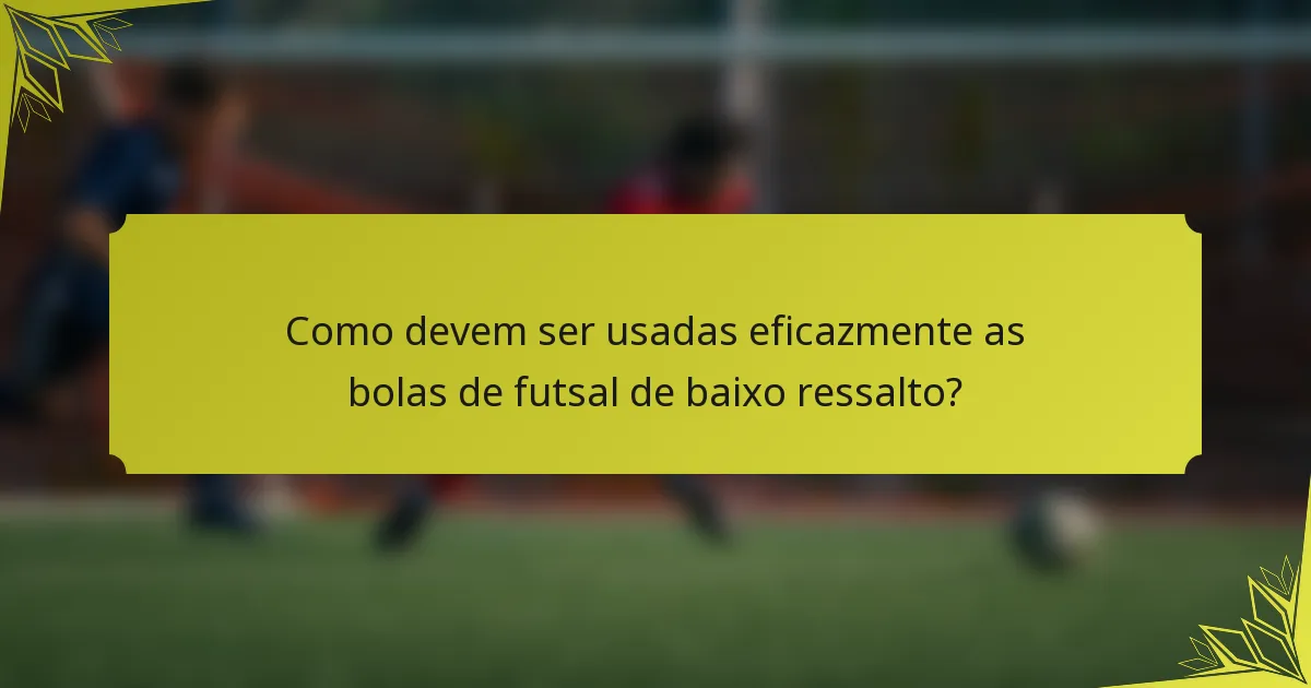 Como devem ser usadas eficazmente as bolas de futsal de baixo ressalto?