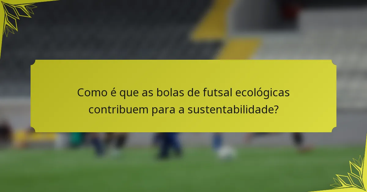Como é que as bolas de futsal ecológicas contribuem para a sustentabilidade?