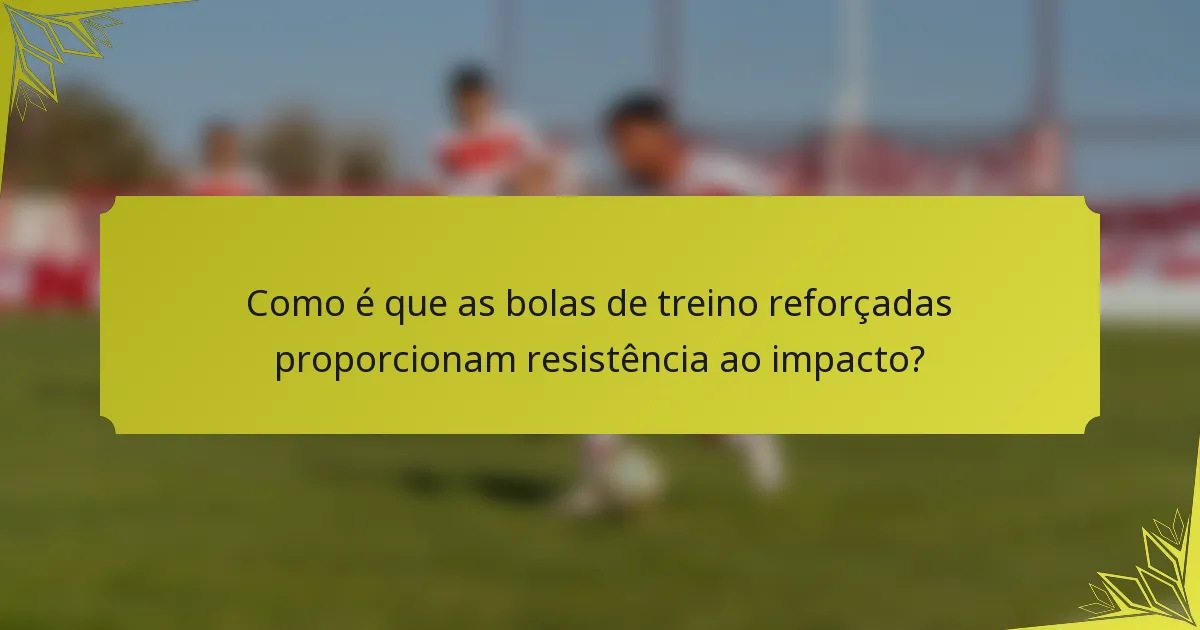 Como é que as bolas de treino reforçadas proporcionam resistência ao impacto?