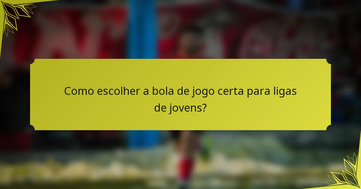 Como escolher a bola de jogo certa para ligas de jovens?