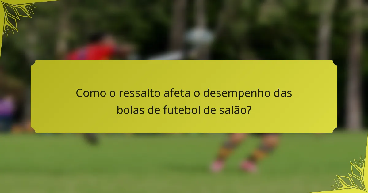 Como o ressalto afeta o desempenho das bolas de futebol de salão?