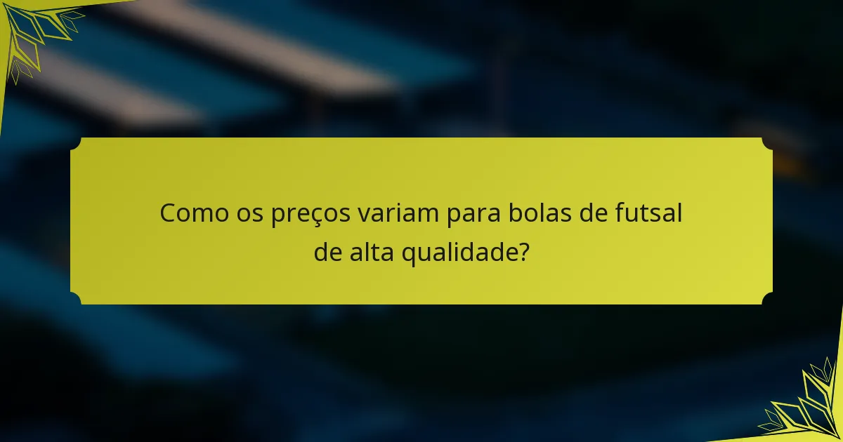 Como os preços variam para bolas de futsal de alta qualidade?