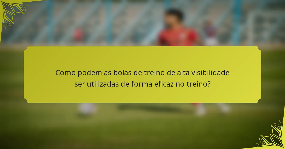 Como podem as bolas de treino de alta visibilidade ser utilizadas de forma eficaz no treino?