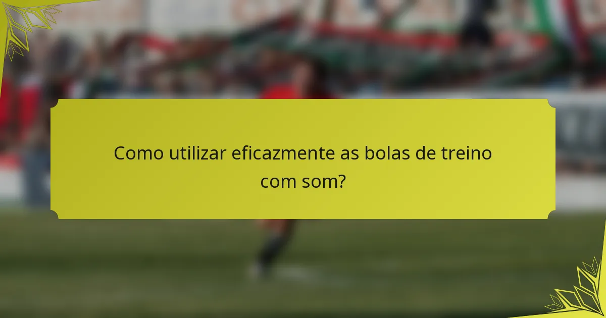Como utilizar eficazmente as bolas de treino com som?