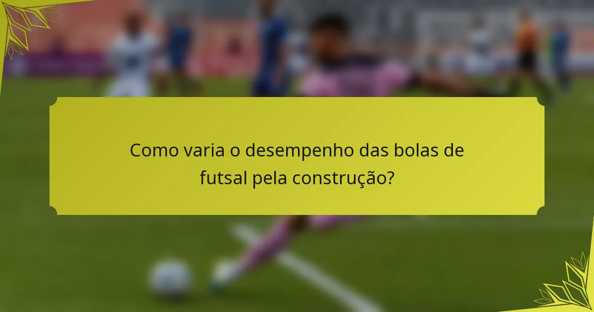 Como varia o desempenho das bolas de futsal pela construção?