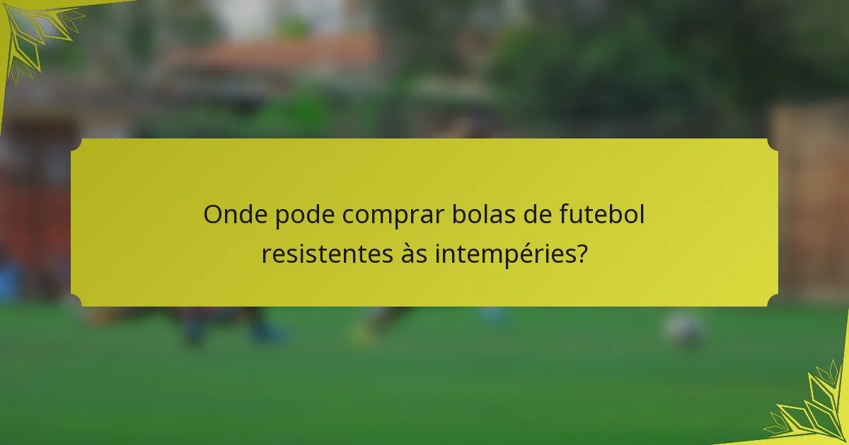 Onde pode comprar bolas de futebol resistentes às intempéries?