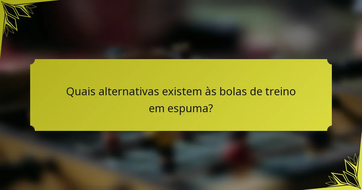 Quais alternativas existem às bolas de treino em espuma?