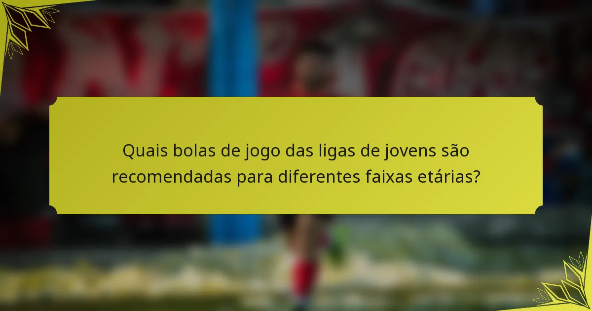 Quais bolas de jogo das ligas de jovens são recomendadas para diferentes faixas etárias?