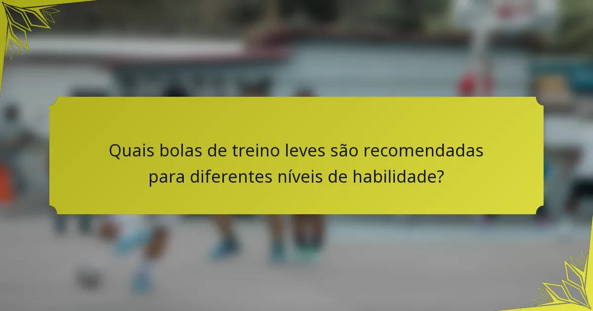 Quais bolas de treino leves são recomendadas para diferentes níveis de habilidade?