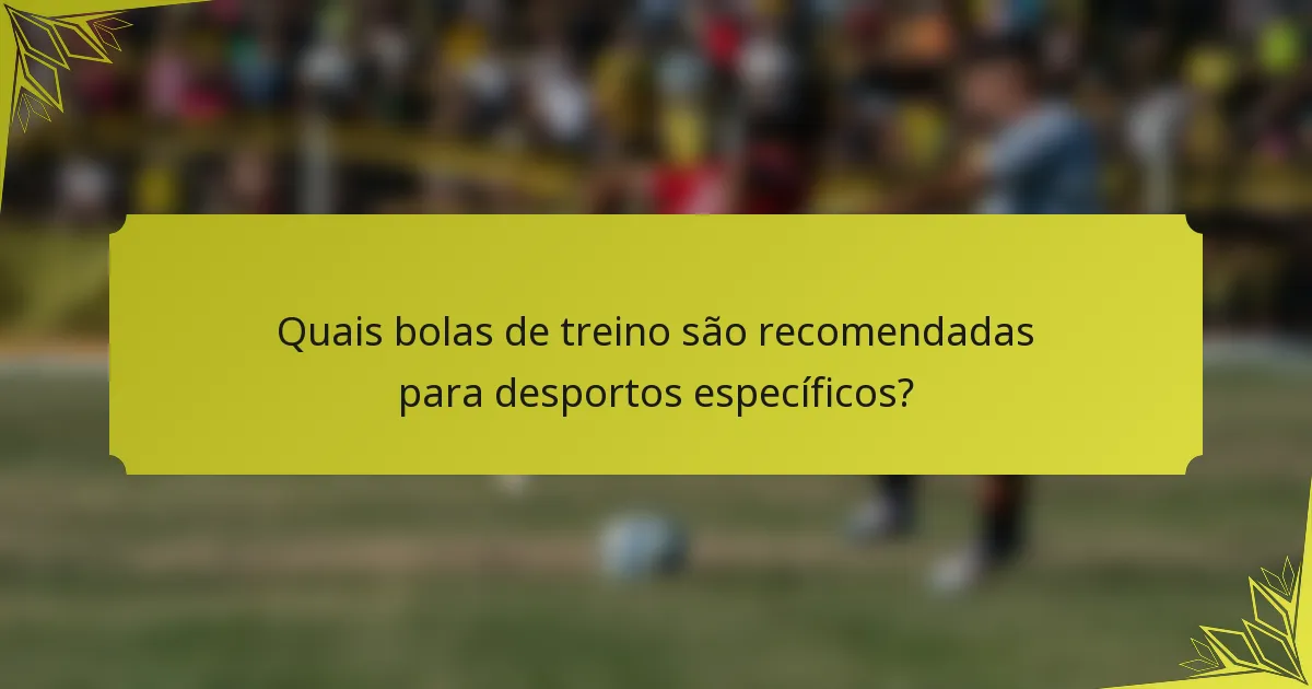 Quais bolas de treino são recomendadas para desportos específicos?