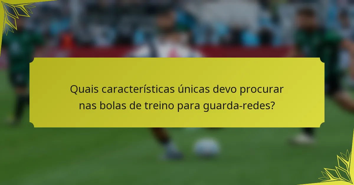 Quais características únicas devo procurar nas bolas de treino para guarda-redes?