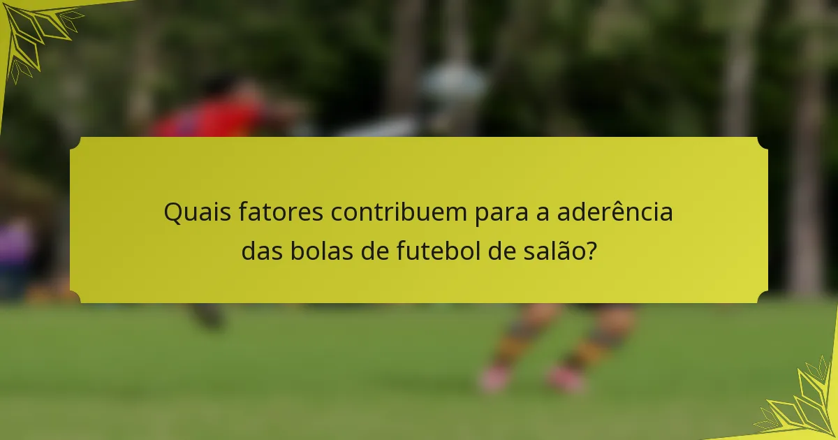 Quais fatores contribuem para a aderência das bolas de futebol de salão?