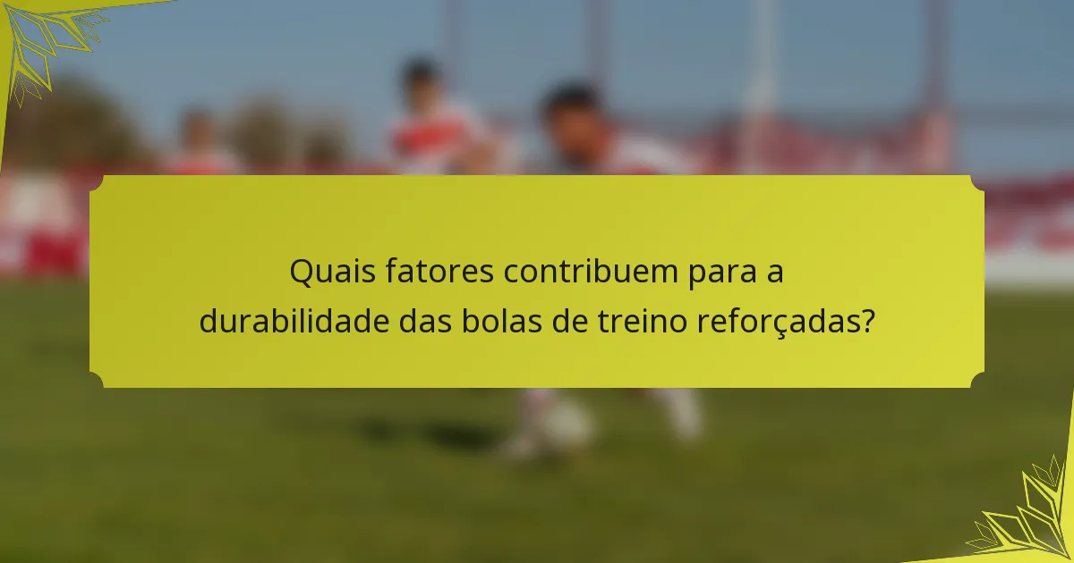 Quais fatores contribuem para a durabilidade das bolas de treino reforçadas?