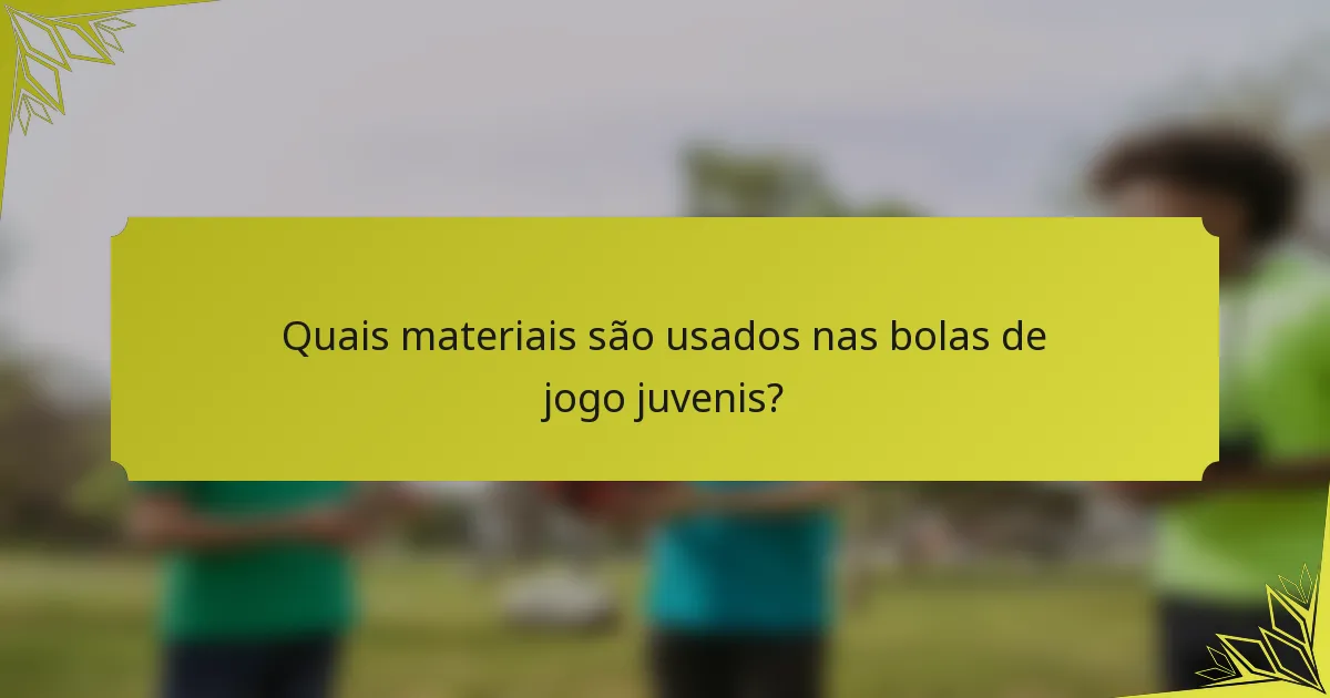 Quais materiais são usados nas bolas de jogo juvenis?