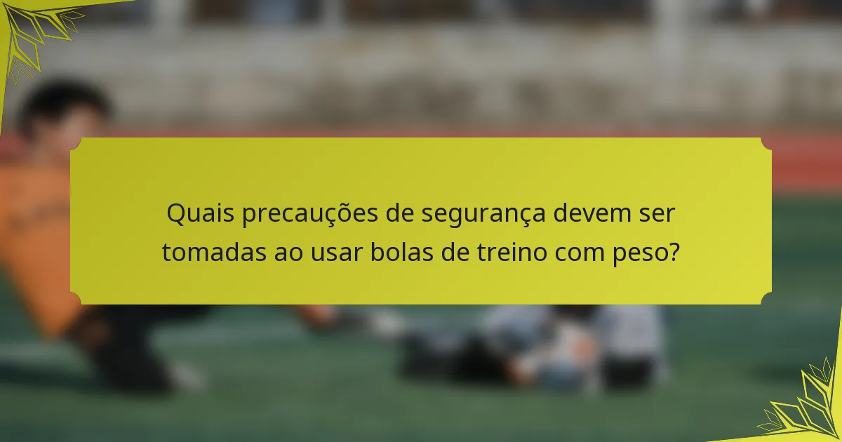 Quais precauções de segurança devem ser tomadas ao usar bolas de treino com peso?