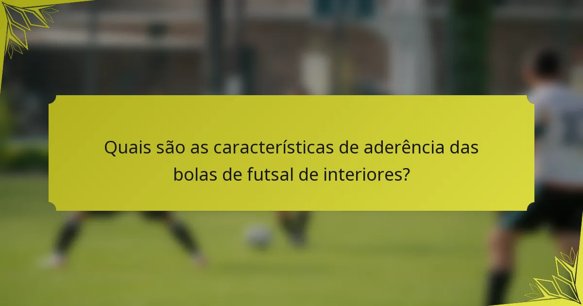 Quais são as características de aderência das bolas de futsal de interiores?