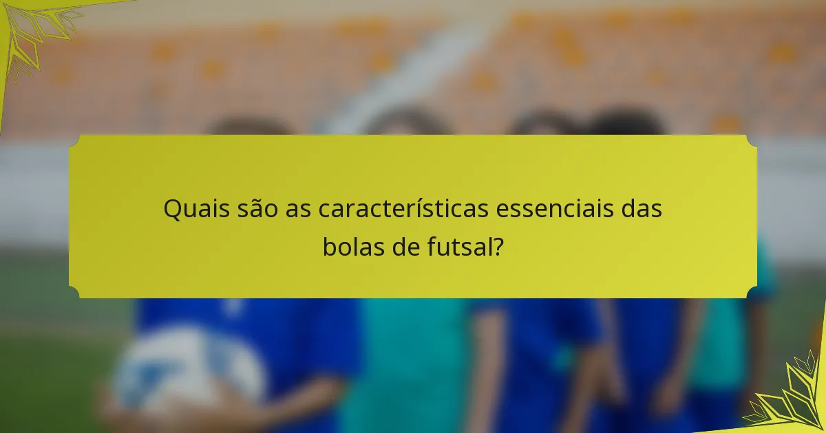 Quais são as características essenciais das bolas de futsal?