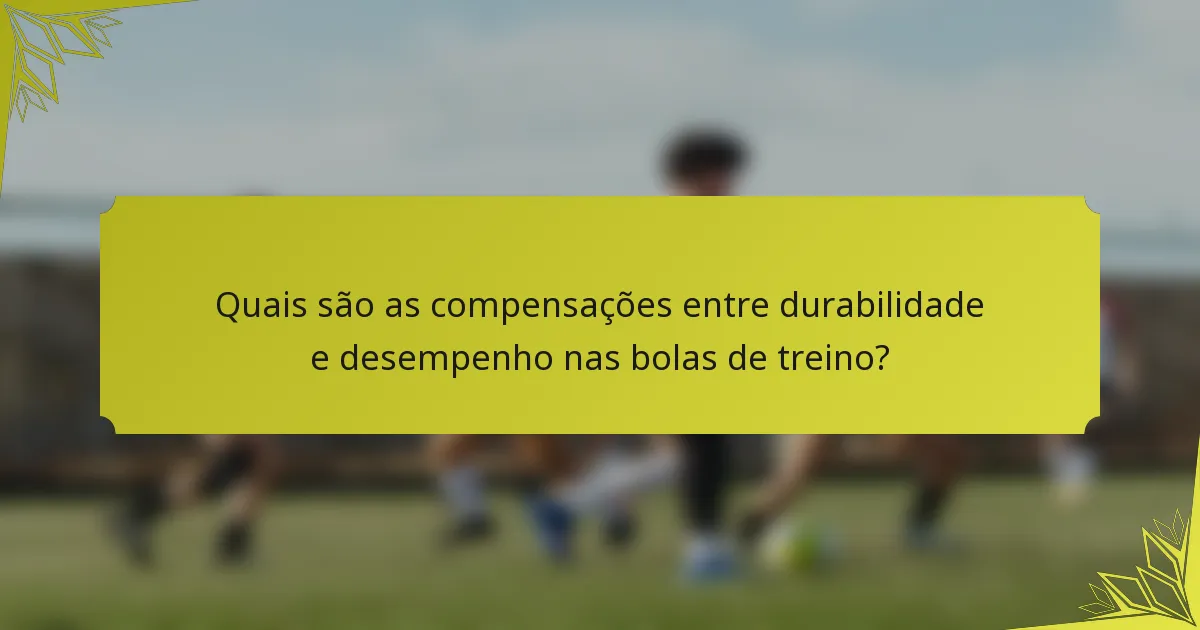 Quais são as compensações entre durabilidade e desempenho nas bolas de treino?