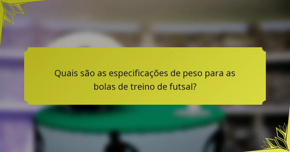 Quais são as especificações de peso para as bolas de treino de futsal?