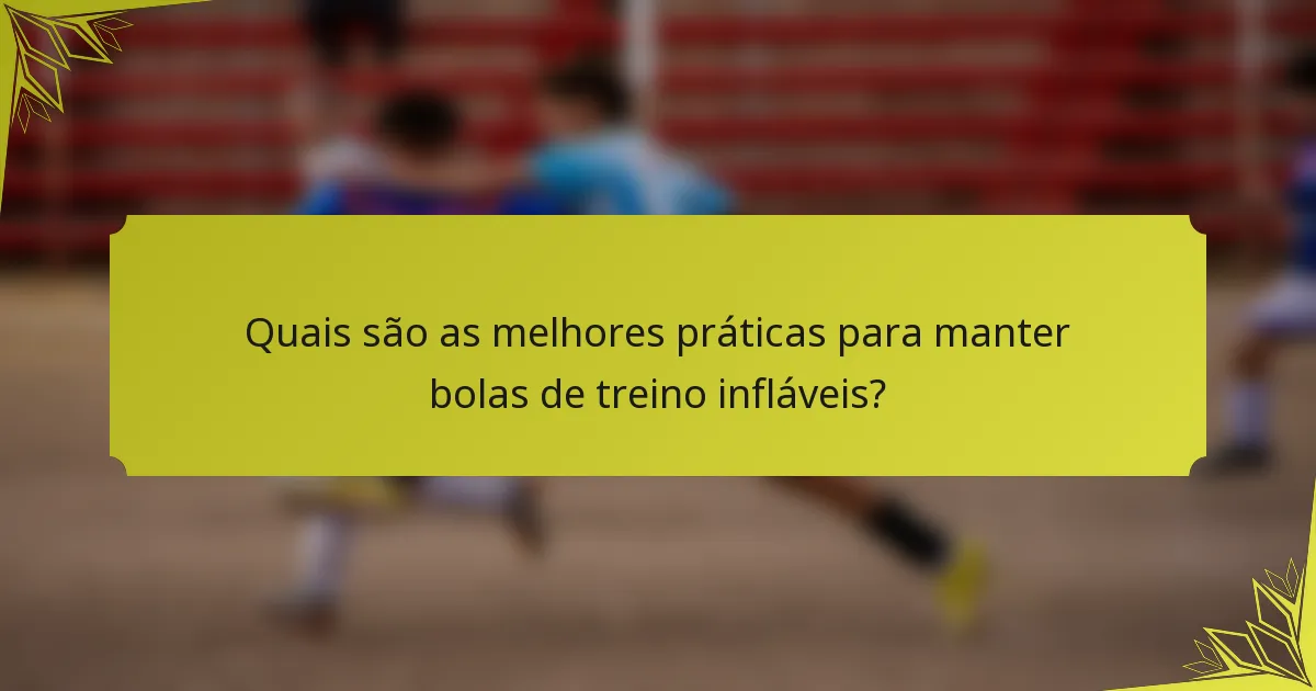 Quais são as melhores práticas para manter bolas de treino infláveis?