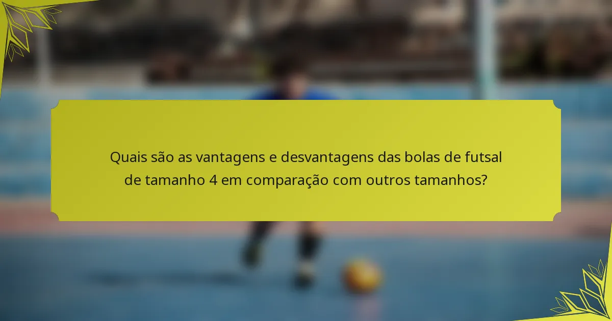 Quais são as vantagens e desvantagens das bolas de futsal de tamanho 4 em comparação com outros tamanhos?