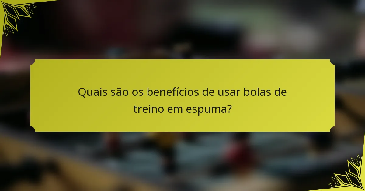 Quais são os benefícios de usar bolas de treino em espuma?