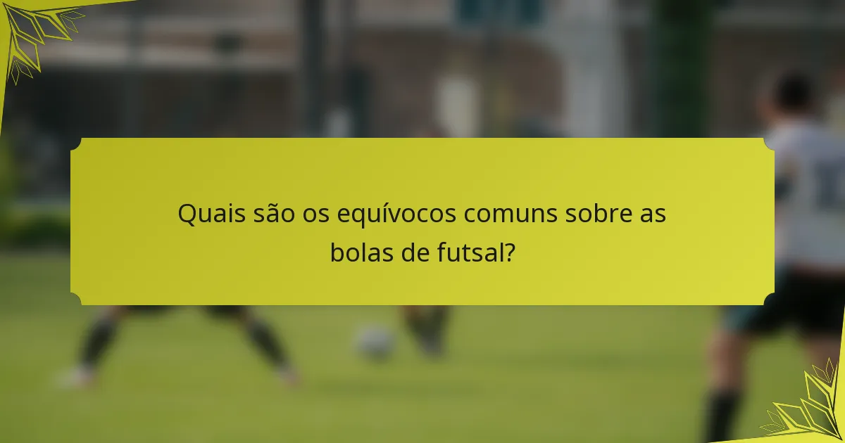Quais são os equívocos comuns sobre as bolas de futsal?