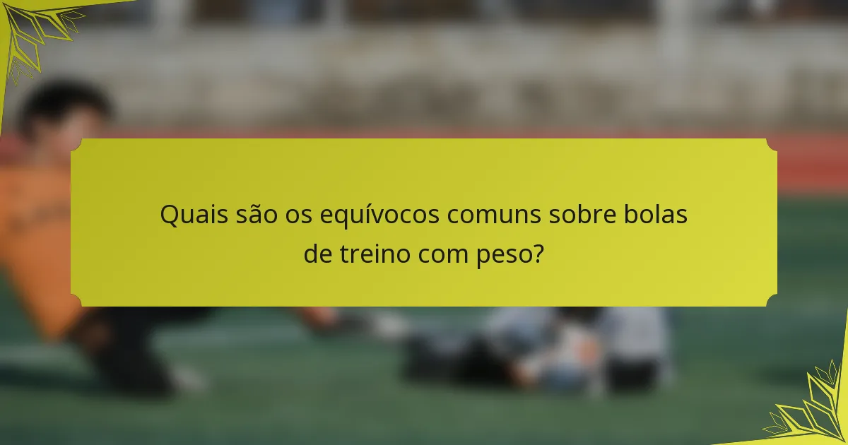 Quais são os equívocos comuns sobre bolas de treino com peso?
